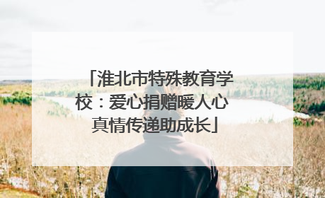 淮北市特殊教育学校：爱心捐赠暖人心 真情传递助成长